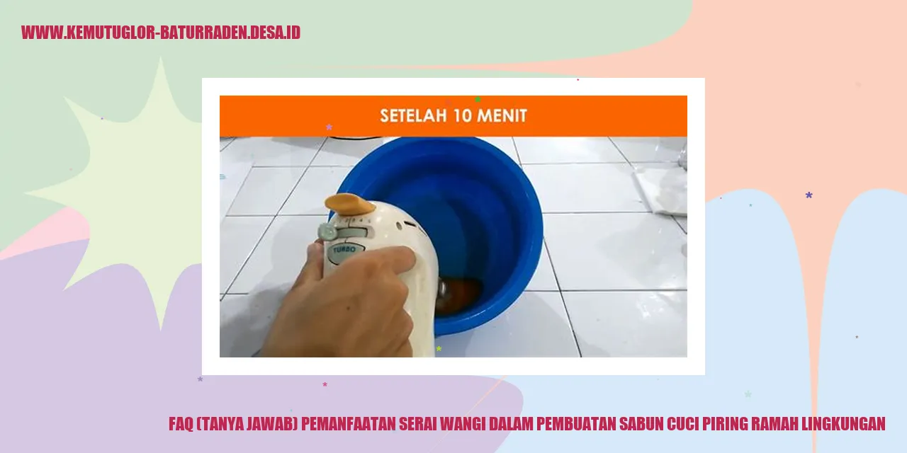 FAQ (Tanya Jawab) Pemanfaatan Serai Wangi dalam Pembuatan Sabun Cuci Piring Ramah Lingkungan