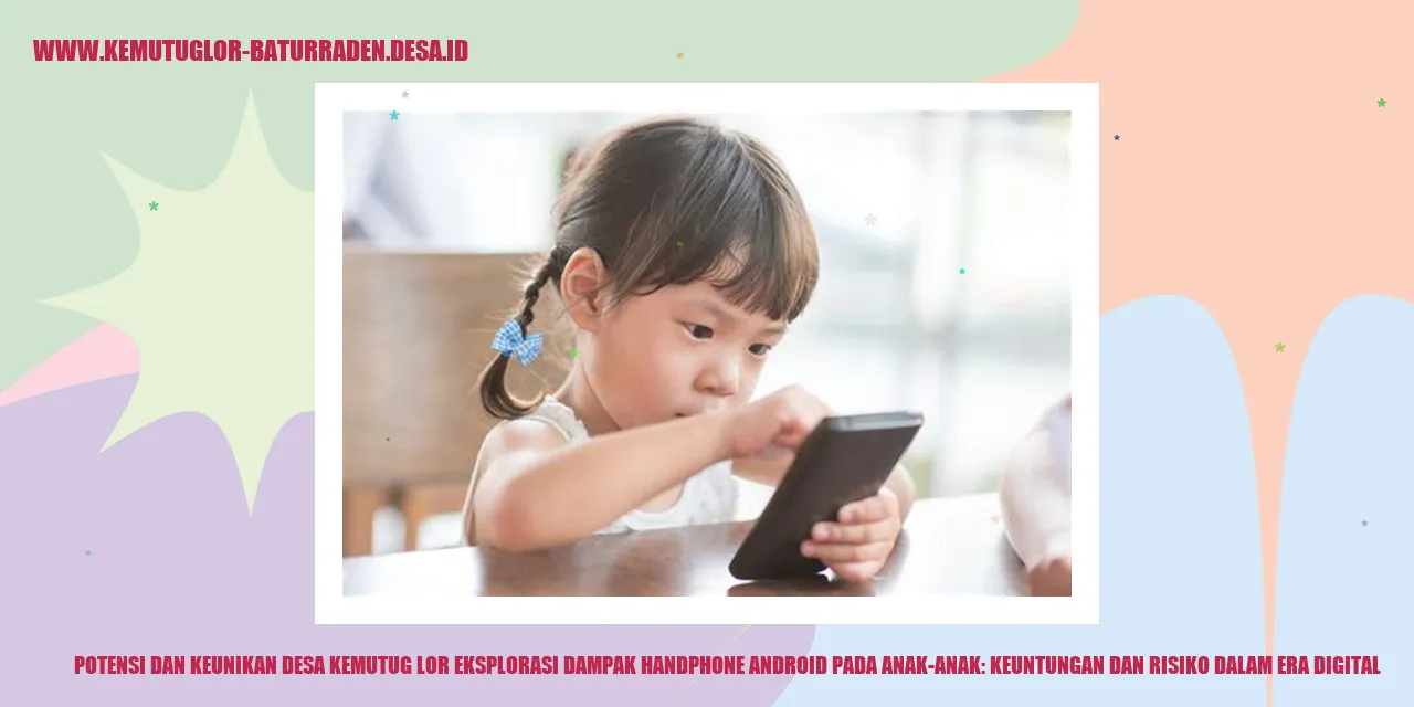 Potensi dan Keunikan Desa Kemutug Lor Eksplorasi Dampak Handphone Android pada Anak-anak: Keuntungan dan Risiko dalam Era Digital